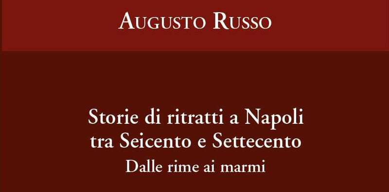 Augusto Russo, Storie di ritratti a Napoli tra Seicento e Settecento. Dalle rime ai marmi